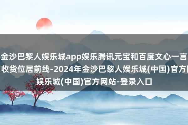 金沙巴黎人娱乐城app娱乐腾讯元宝和百度文心一言以荒谬50分的收货位居前线-2024年金沙巴黎人娱乐城(中国)官方网站-登录入口