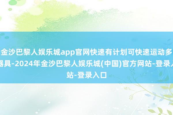 金沙巴黎人娱乐城app官网快速有计划可快速运动多样器具-2024年金沙巴黎人娱乐城(中国)官方网站-登录入口