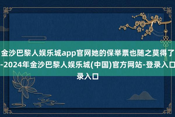 金沙巴黎人娱乐城app官网她的保举票也随之莫得了-2024年金沙巴黎人娱乐城(中国)官方网站-登录入口