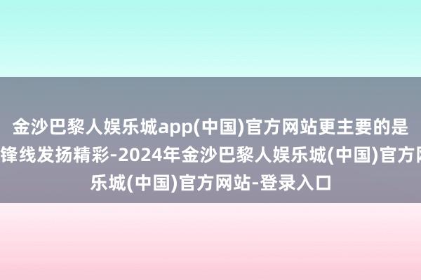 金沙巴黎人娱乐城app(中国)官方网站更主要的是他们两个超等锋线发扬精彩-2024年金沙巴黎人娱乐城(中国)官方网站-登录入口