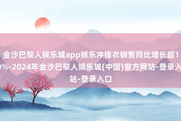 金沙巴黎人娱乐城app娱乐冲锋衣销售同比增长超100%-2024年金沙巴黎人娱乐城(中国)官方网站-登录入口