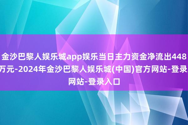 金沙巴黎人娱乐城app娱乐当日主力资金净流出448.67万元-2024年金沙巴黎人娱乐城(中国)官方网站-登录入口