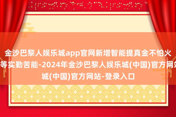 金沙巴黎人娱乐城app官网新增智能提真金不怕火公式、表格等实勤苦能-2024年金沙巴黎人娱乐城(中国)官方网站-登录入口