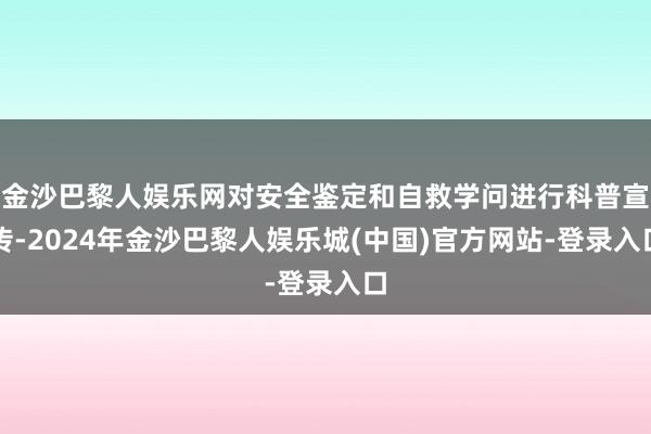 金沙巴黎人娱乐网对安全鉴定和自救学问进行科普宣传-2024年金沙巴黎人娱乐城(中国)官方网站-登录入口