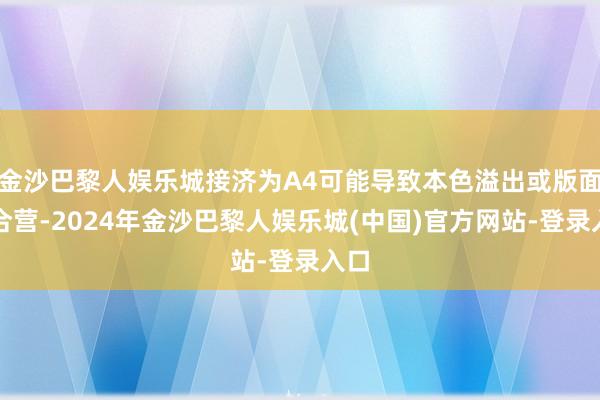 金沙巴黎人娱乐城接济为A4可能导致本色溢出或版面不合营-2024年金沙巴黎人娱乐城(中国)官方网站-登录入口