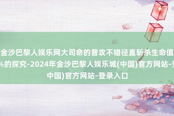 金沙巴黎人娱乐网大司命的普攻不错径直斩杀生命值低于10%的探究-2024年金沙巴黎人娱乐城(中国)官方网站-登录入口