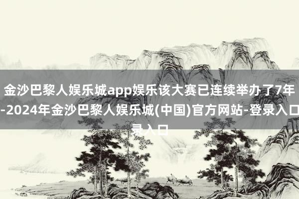 金沙巴黎人娱乐城app娱乐该大赛已连续举办了7年-2024年金沙巴黎人娱乐城(中国)官方网站-登录入口