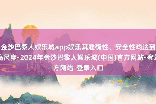 金沙巴黎人娱乐城app娱乐其准确性、安全性均达到了极高尺度-2024年金沙巴黎人娱乐城(中国)官方网站-登录入口