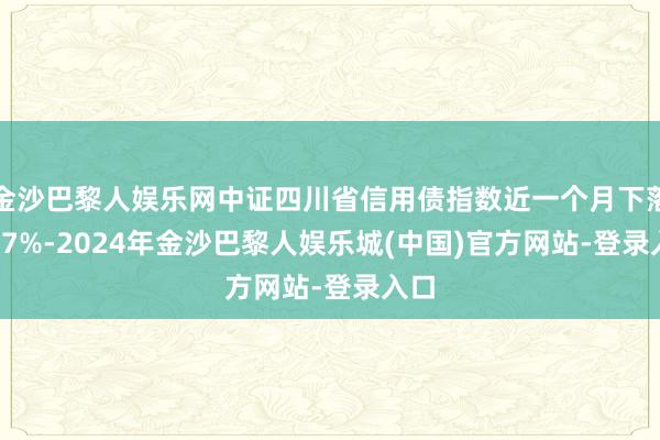 金沙巴黎人娱乐网中证四川省信用债指数近一个月下落0.17%-2024年金沙巴黎人娱乐城(中国)官方网站-登录入口