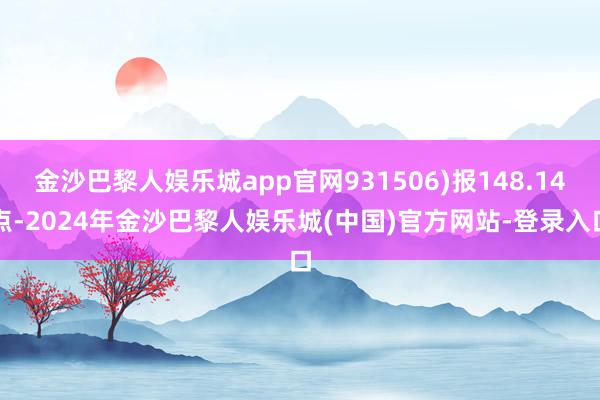 金沙巴黎人娱乐城app官网931506)报148.14点-2024年金沙巴黎人娱乐城(中国)官方网站-登录入口