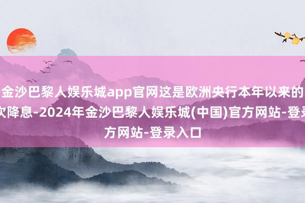 金沙巴黎人娱乐城app官网这是欧洲央行本年以来的第二次降息-2024年金沙巴黎人娱乐城(中国)官方网站-登录入口