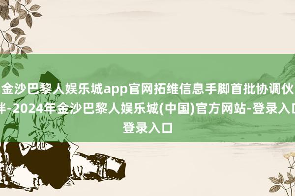 金沙巴黎人娱乐城app官网拓维信息手脚首批协调伙伴-2024年金沙巴黎人娱乐城(中国)官方网站-登录入口