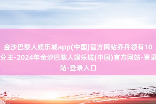 金沙巴黎人娱乐城app(中国)官方网站乔丹领有10个得分王-2024年金沙巴黎人娱乐城(中国)官方网站-登录入口