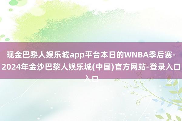 现金巴黎人娱乐城app平台本日的WNBA季后赛-2024年金沙巴黎人娱乐城(中国)官方网站-登录入口