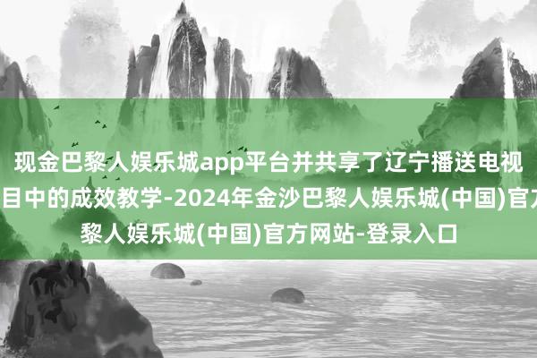 现金巴黎人娱乐城app平台并共享了辽宁播送电视台在健康益生节目中的成效教学-2024年金沙巴黎人娱乐城(中国)官方网站-登录入口