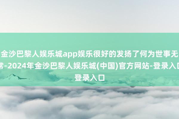 金沙巴黎人娱乐城app娱乐很好的发扬了何为世事无常-2024年金沙巴黎人娱乐城(中国)官方网站-登录入口