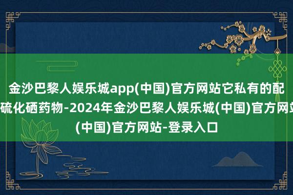 金沙巴黎人娱乐城app(中国)官方网站它私有的配方中含有二硫化硒药物-2024年金沙巴黎人娱乐城(中国)官方网站-登录入口