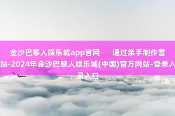 金沙巴黎人娱乐城app官网      通过亲手制作雪柜贴-2024年金沙巴黎人娱乐城(中国)官方网站-登录入口