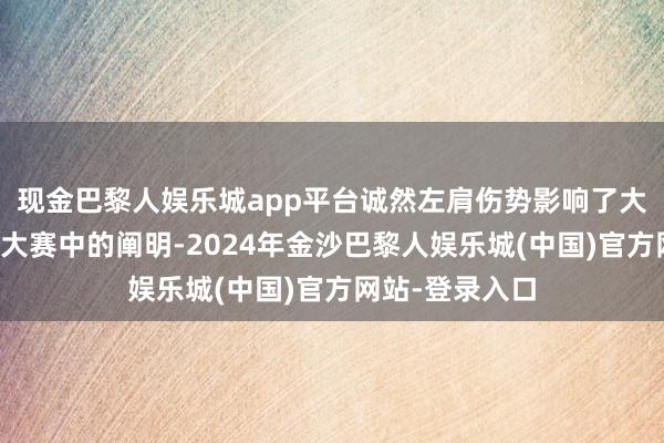 现金巴黎人娱乐城app平台诚然左肩伤势影响了大谷翔平辞天下大赛中的阐明-2024年金沙巴黎人娱乐城(中国)官方网站-登录入口