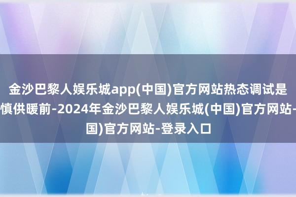 金沙巴黎人娱乐城app(中国)官方网站热态调试是为了在谨慎供暖前-2024年金沙巴黎人娱乐城(中国)官方网站-登录入口