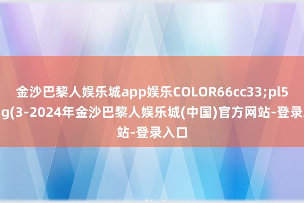 金沙巴黎人娱乐城app娱乐COLOR66cc33;pl5:=zig(3-2024年金沙巴黎人娱乐城(中国)官方网站-登录入口