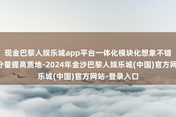 现金巴黎人娱乐城app平台一体化模块化想象不错使卫星裁汰分量提高质地-2024年金沙巴黎人娱乐城(中国)官方网站-登录入口