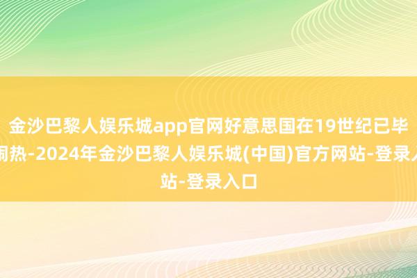 金沙巴黎人娱乐城app官网好意思国在19世纪已毕了闹热-2024年金沙巴黎人娱乐城(中国)官方网站-登录入口