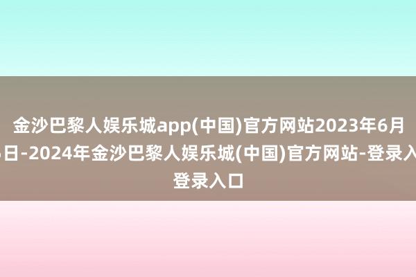 金沙巴黎人娱乐城app(中国)官方网站2023年6月25日-2024年金沙巴黎人娱乐城(中国)官方网站-登录入口