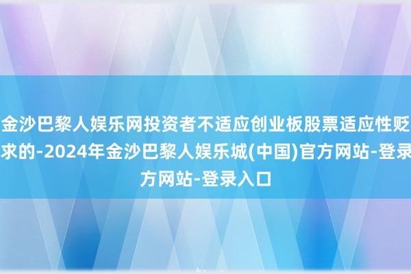 金沙巴黎人娱乐网投资者不适应创业板股票适应性贬责要求的-2024年金沙巴黎人娱乐城(中国)官方网站-登录入口