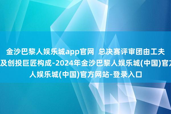 金沙巴黎人娱乐城app官网  总决赛评审团由工夫巨匠、产业巨匠及创投巨匠构成-2024年金沙巴黎人娱乐城(中国)官方网站-登录入口