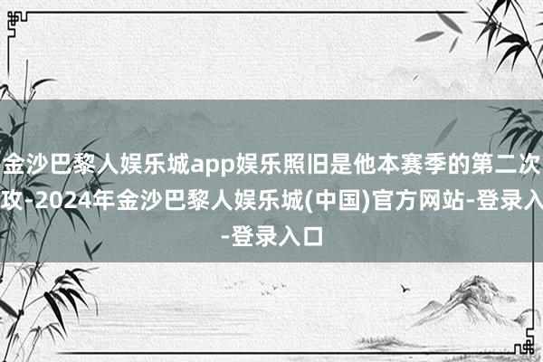 金沙巴黎人娱乐城app娱乐照旧是他本赛季的第二次助攻-2024年金沙巴黎人娱乐城(中国)官方网站-登录入口