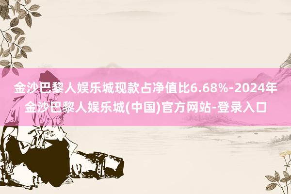 金沙巴黎人娱乐城现款占净值比6.68%-2024年金沙巴黎人娱乐城(中国)官方网站-登录入口