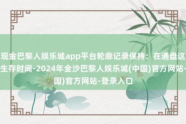 现金巴黎人娱乐城app平台轮廓记录保持：在通盘这个词职业生存时间-2024年金沙巴黎人娱乐城(中国)官方网站-登录入口