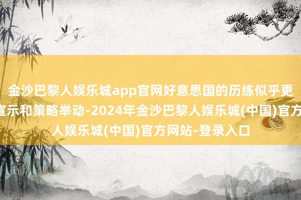 金沙巴黎人娱乐城app官网好意思国的历练似乎更像是一种政事宣示和策略举动-2024年金沙巴黎人娱乐城(中国)官方网站-登录入口