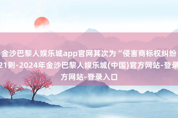 金沙巴黎人娱乐城app官网其次为“侵害商标权纠纷”有21则-2024年金沙巴黎人娱乐城(中国)官方网站-登录入口