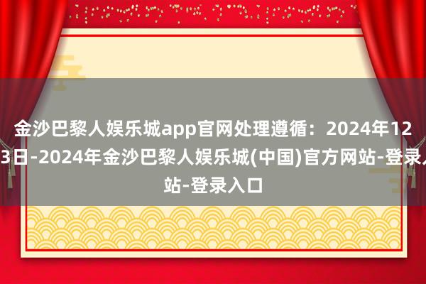 金沙巴黎人娱乐城app官网处理遵循：2024年12月23日-2024年金沙巴黎人娱乐城(中国)官方网站-登录入口