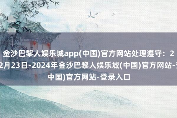 金沙巴黎人娱乐城app(中国)官方网站处理遵守：2024年12月23日-2024年金沙巴黎人娱乐城(中国)官方网站-登录入口