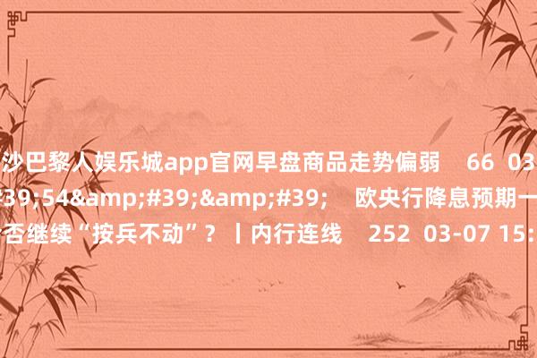 金沙巴黎人娱乐城app官网早盘商品走势偏弱    66  03-25 14:06     03&#39;54&#39;&#39;    欧央行降息预期一推再推 今晚会否继续“按兵不动”？丨内行连线    252  03-07 15:59     04&#39;45&#39;&#39;    乐言交易：一向直营的海底捞通达加盟了 背后原因几何    64  03-07 13:00     01&#3