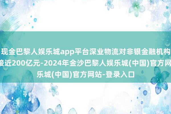 现金巴黎人娱乐城app平台深业物流对非银金融机构的落后金额接近200亿元-2024年金沙巴黎人娱乐城(中国)官方网站-登录入口