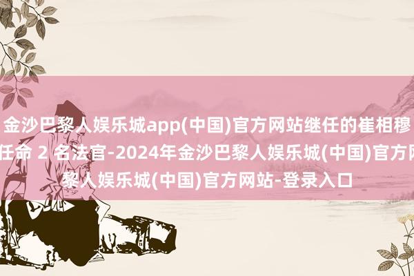 金沙巴黎人娱乐城app(中国)官方网站继任的崔相穆客岁 12 月底任命 2 名法官-2024年金沙巴黎人娱乐城(中国)官方网站-登录入口